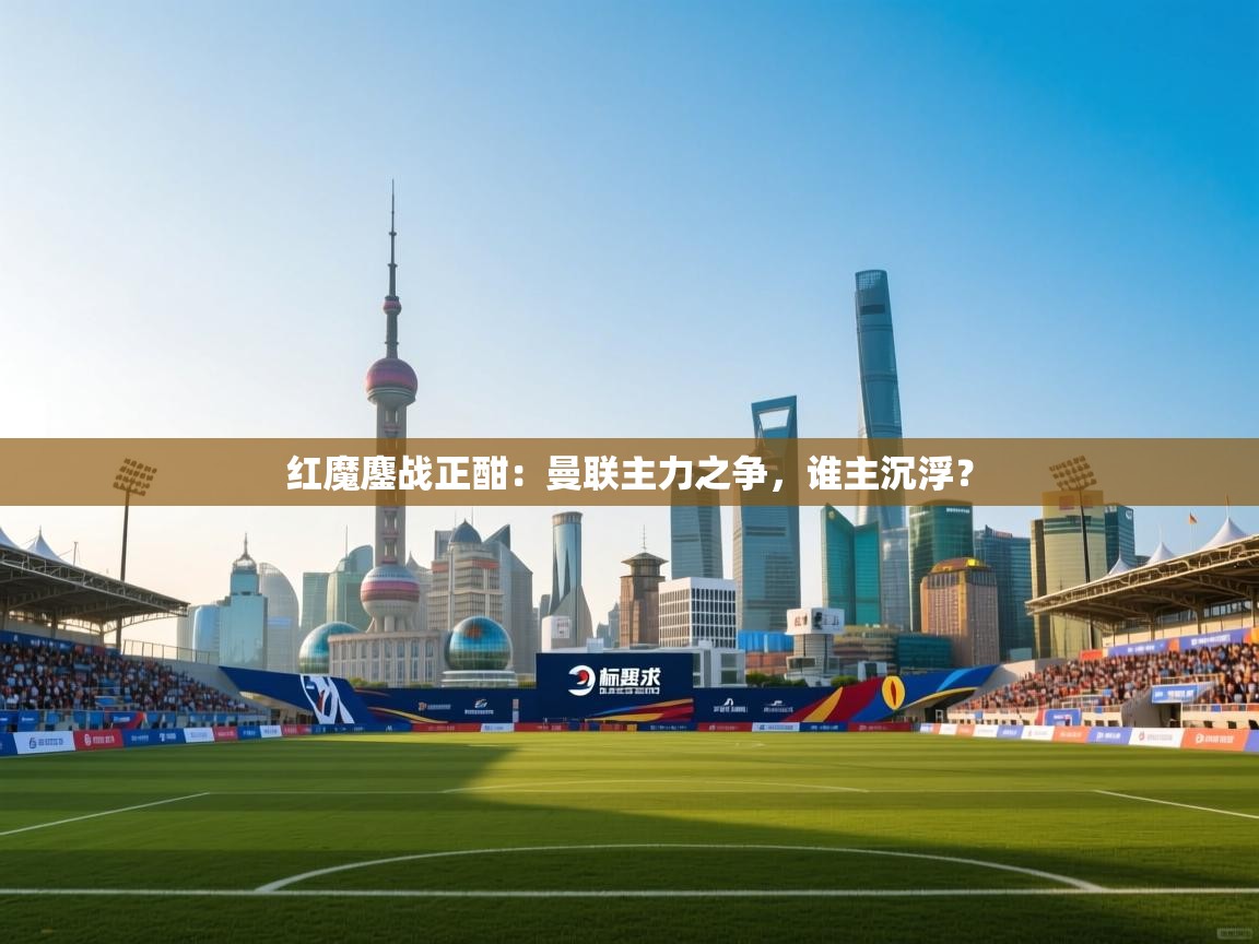 红魔鏖战正酣：曼联主力之争，谁主沉浮？  第1张