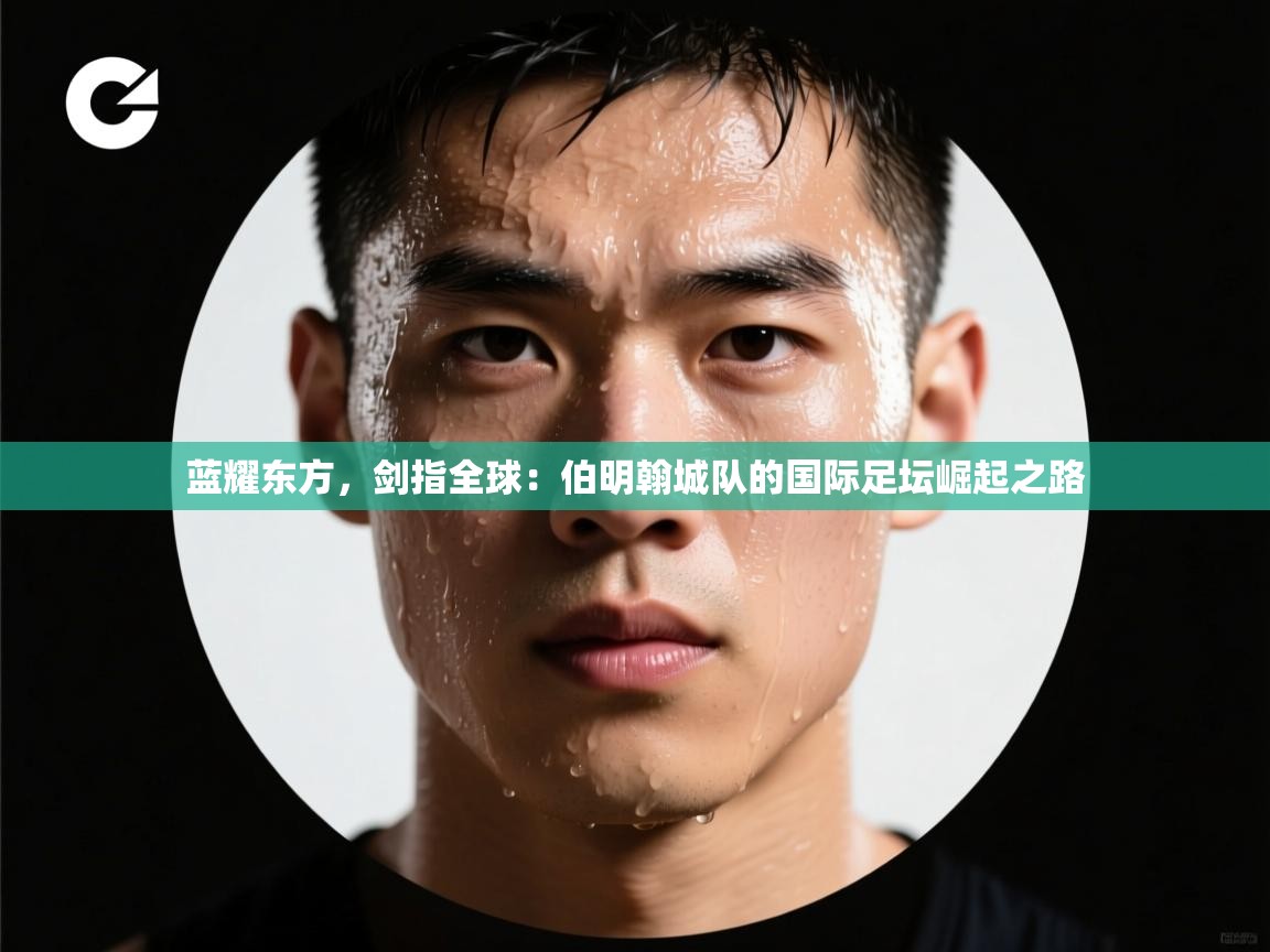 蓝耀东方，剑指全球：伯明翰城队的国际足坛崛起之路