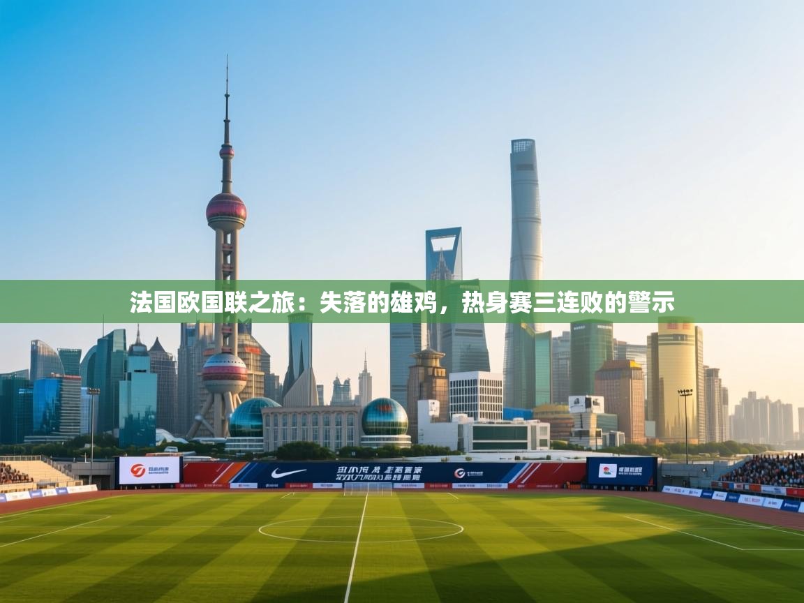 法国欧国联之旅：失落的雄鸡，热身赛三连败的警示  第2张