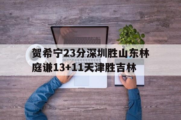 开云体育电脑版-贺希宁23分深圳胜山东林庭谦13+11天津胜吉林的简单介绍