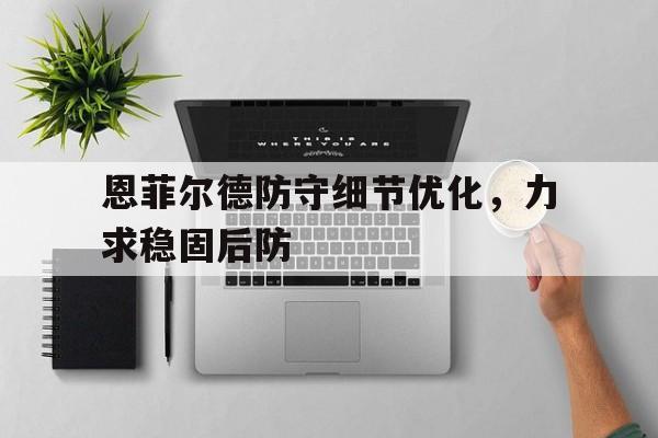 开云体育网站-恩菲尔德防守细节优化，力求稳固后防